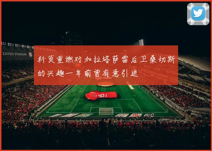 科莫重燃对加拉塔萨雷后卫桑切斯的兴趣一年前曾有意引进
